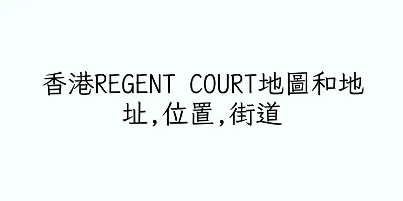 香港REGENT COURT地圖和地址,位置,街道