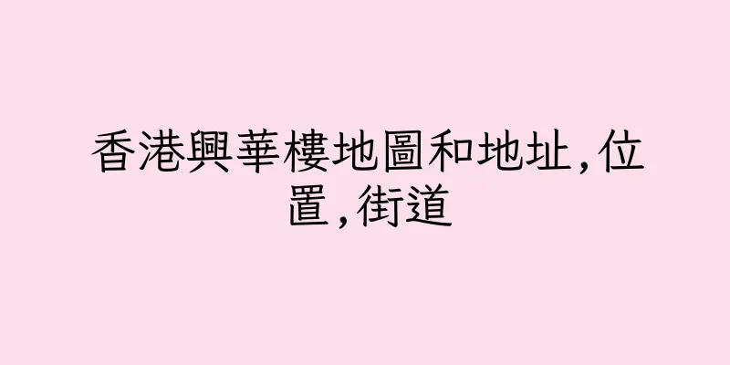 香港興華樓地圖和地址,位置,街道