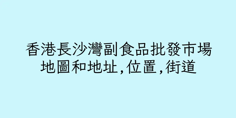 香港長沙灣副食品批發市場地圖和地址,位置,街道