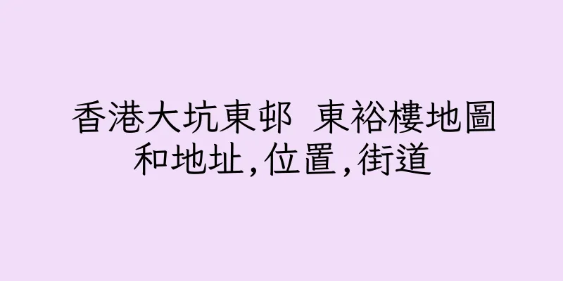 香港大坑東邨 東裕樓地圖和地址,位置,街道