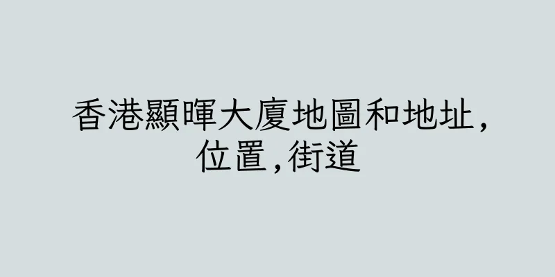 香港顯暉大廈地圖和地址,位置,街道