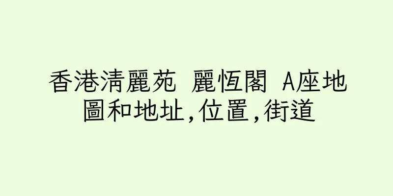 香港清麗苑 麗恆閣 A座地圖和地址,位置,街道