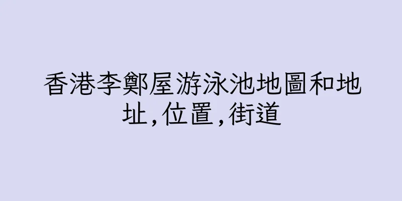 香港李鄭屋游泳池地圖和地址,位置,街道