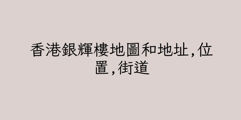 香港銀輝樓地圖和地址,位置,街道