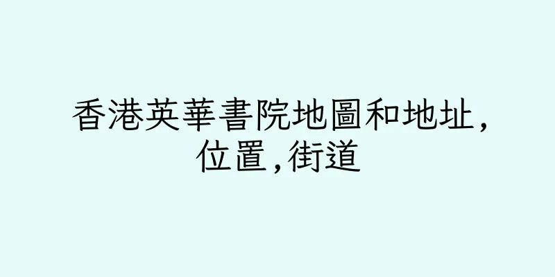 香港英華書院地圖和地址,位置,街道