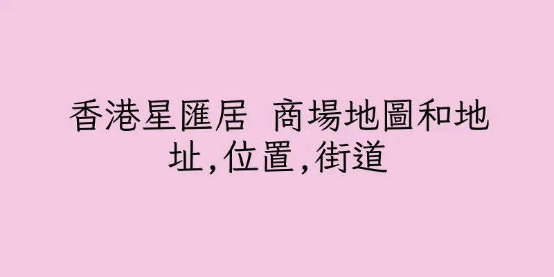 香港星匯居 商場地圖和地址,位置,街道