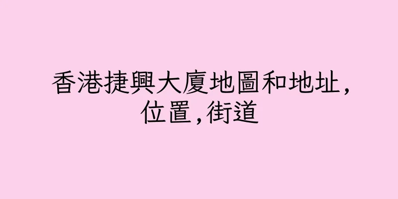 香港捷興大廈地圖和地址,位置,街道