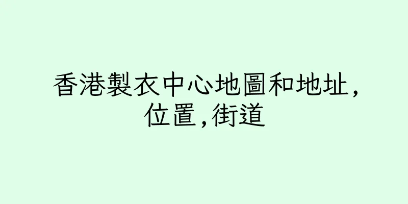 香港製衣中心地圖和地址,位置,街道