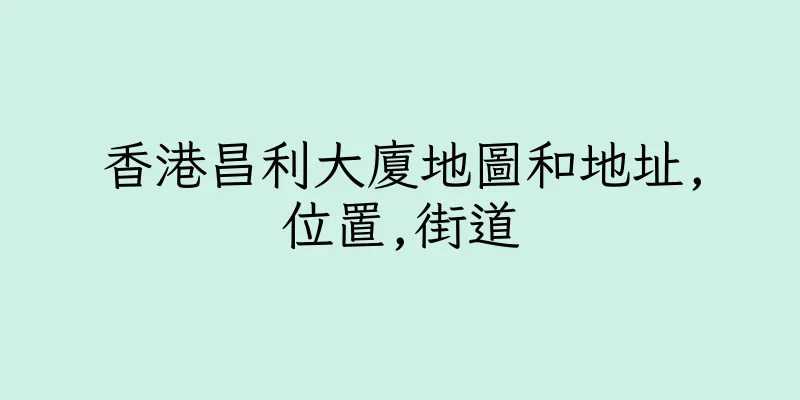 香港昌利大廈地圖和地址,位置,街道