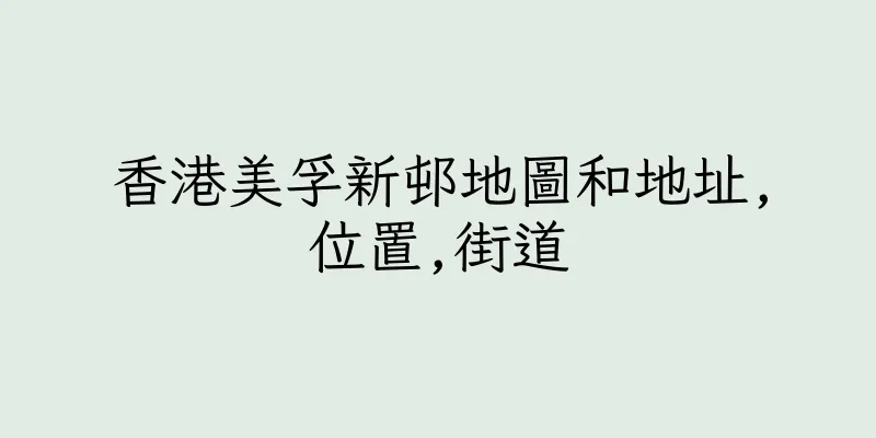 香港美孚新邨地圖和地址,位置,街道