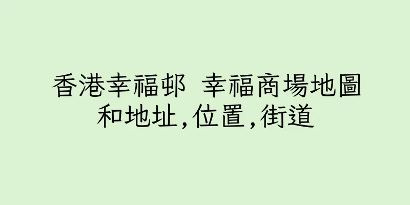 香港幸福邨 幸福商場地圖和地址,位置,街道