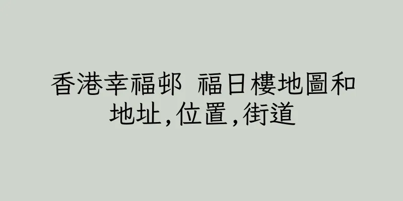 香港幸福邨 福日樓地圖和地址,位置,街道