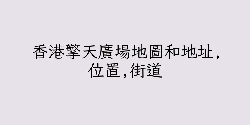 香港擎天廣場地圖和地址,位置,街道