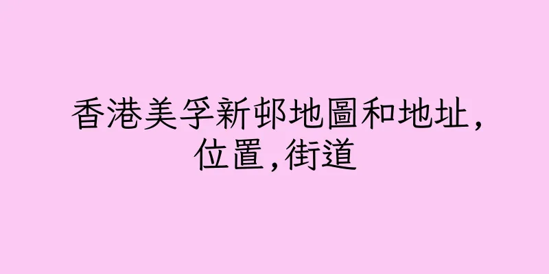 香港美孚新邨地圖和地址,位置,街道