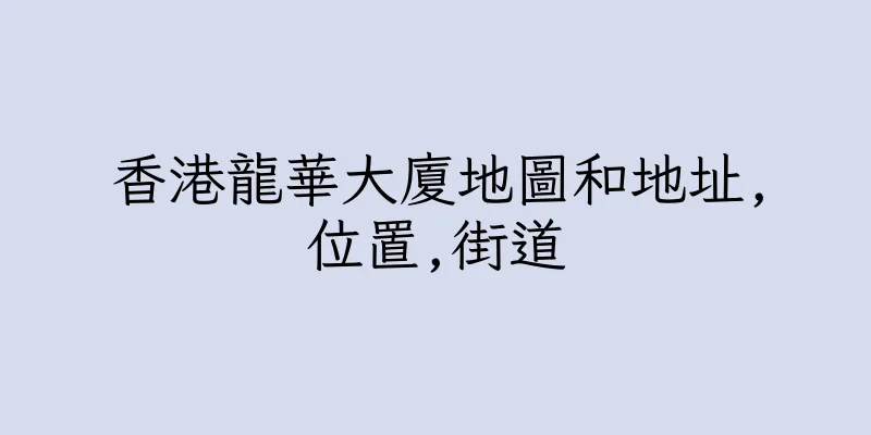 香港龍華大廈地圖和地址,位置,街道