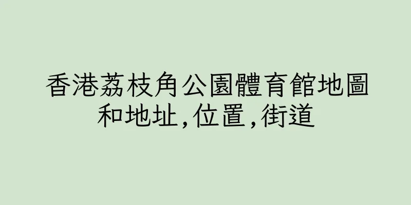 香港荔枝角公園體育館地圖和地址,位置,街道