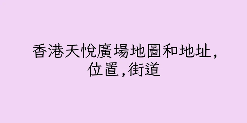 香港天悅廣場地圖和地址,位置,街道