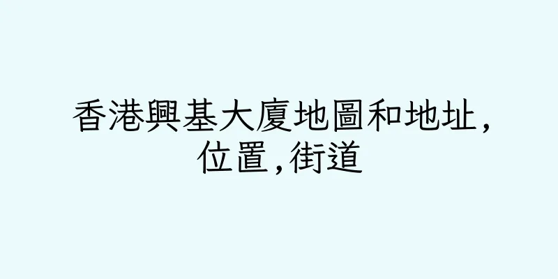 香港興基大廈地圖和地址,位置,街道