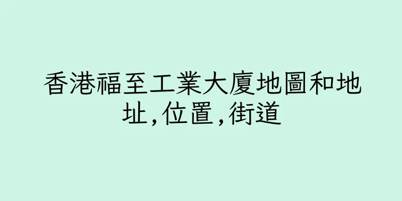 香港福至工業大廈地圖和地址,位置,街道