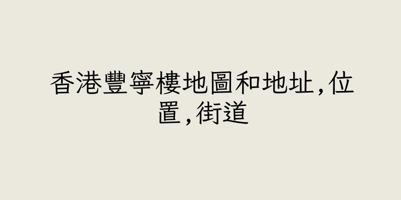 香港豐寧樓地圖和地址,位置,街道