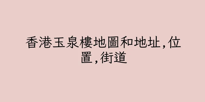 香港玉泉樓地圖和地址,位置,街道