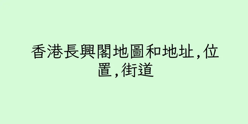 香港長興閣地圖和地址,位置,街道