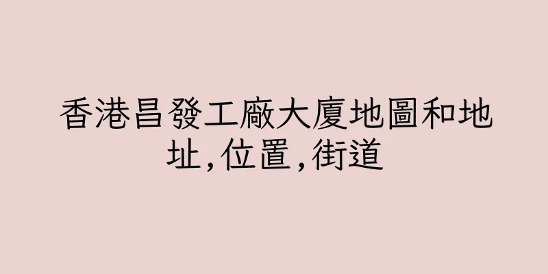 香港昌發工廠大廈地圖和地址,位置,街道
