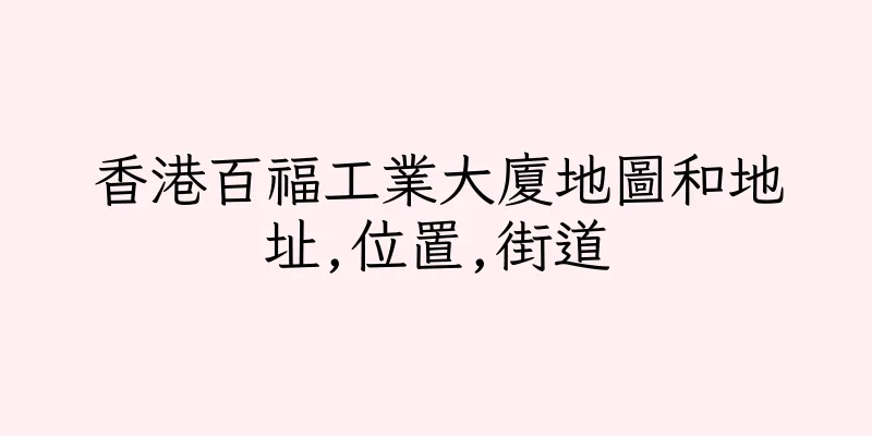 香港百福工業大廈地圖和地址,位置,街道