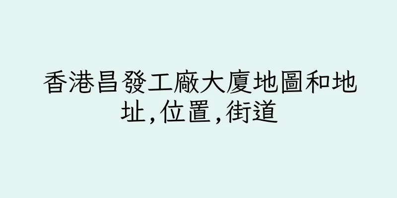 香港昌發工廠大廈地圖和地址,位置,街道
