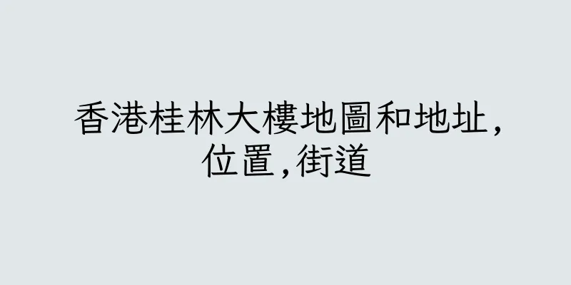 香港桂林大樓地圖和地址,位置,街道