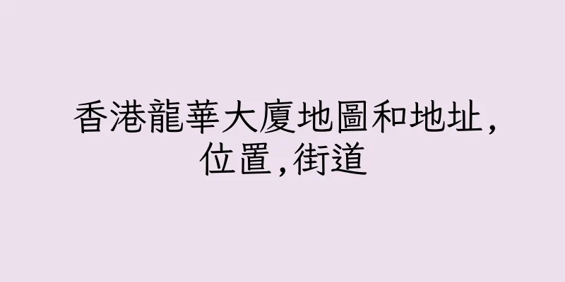 香港龍華大廈地圖和地址,位置,街道