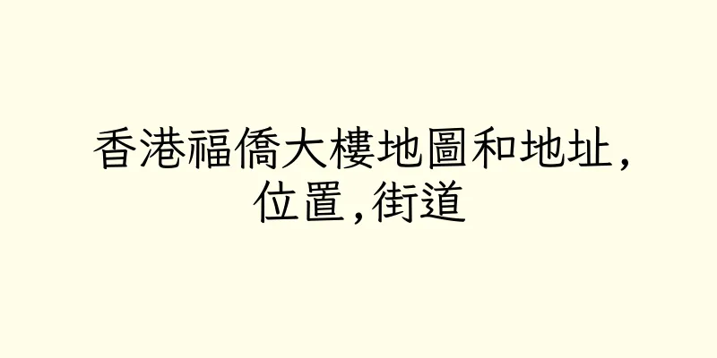 香港福僑大樓地圖和地址,位置,街道