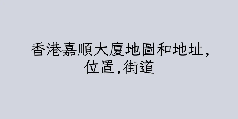 香港嘉順大廈地圖和地址,位置,街道
