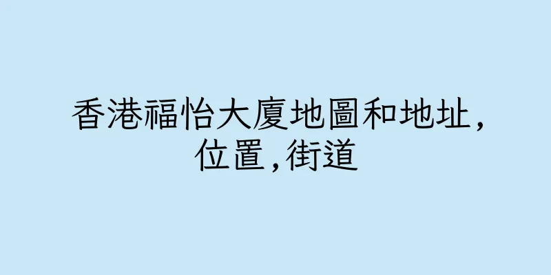 香港福怡大廈地圖和地址,位置,街道