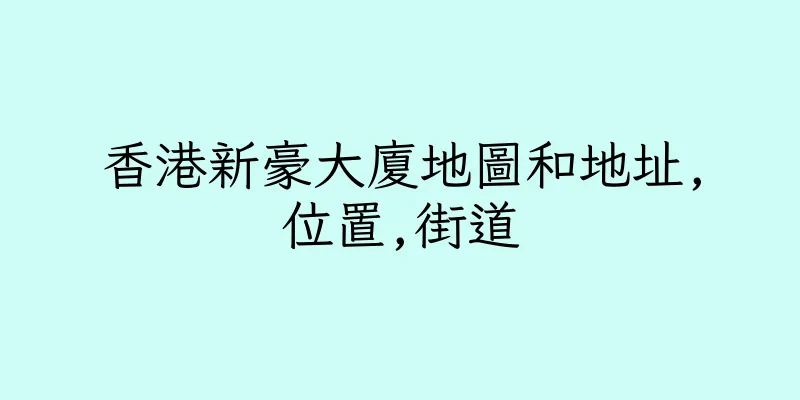 香港新豪大廈地圖和地址,位置,街道