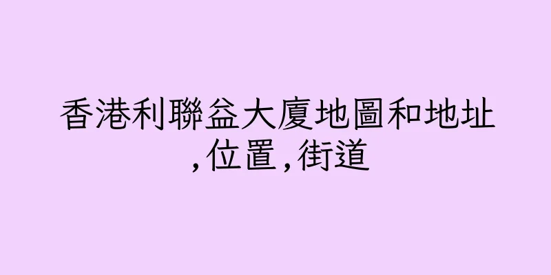 香港利聯益大廈地圖和地址,位置,街道