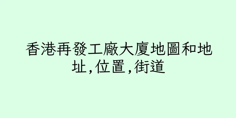 香港再發工廠大廈地圖和地址,位置,街道