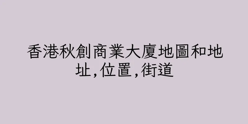 香港秋創商業大廈地圖和地址,位置,街道