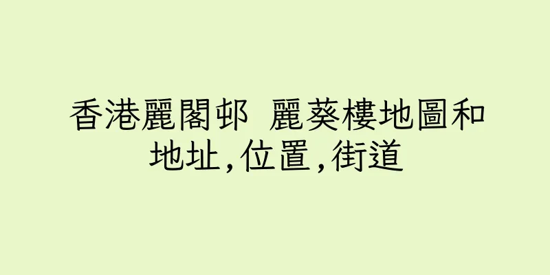 香港麗閣邨 麗葵樓地圖和地址,位置,街道