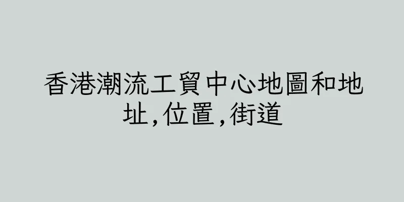 香港潮流工貿中心地圖和地址,位置,街道
