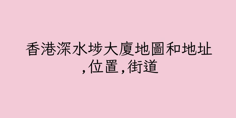 香港深水埗大廈地圖和地址,位置,街道