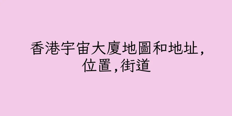 香港宇宙大廈地圖和地址,位置,街道
