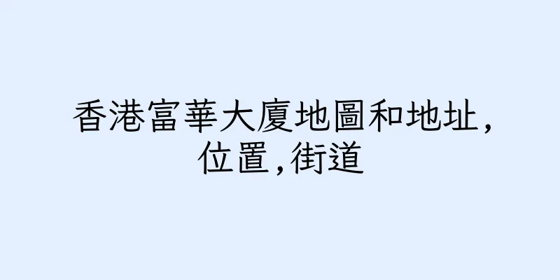 香港富華大廈地圖和地址,位置,街道