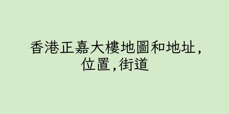 香港正嘉大樓地圖和地址,位置,街道