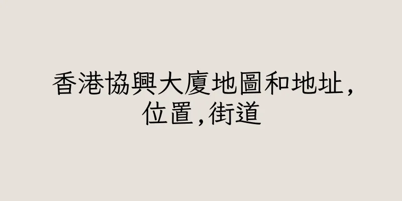 香港協興大廈地圖和地址,位置,街道