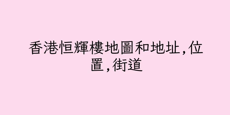 香港恒輝樓地圖和地址,位置,街道