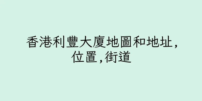 香港利豐大廈地圖和地址,位置,街道