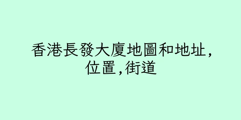 香港長發大廈地圖和地址,位置,街道