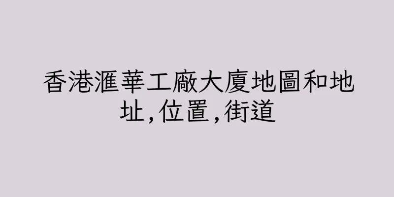 香港滙華工廠大廈地圖和地址,位置,街道