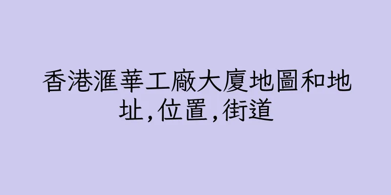 香港滙華工廠大廈地圖和地址,位置,街道